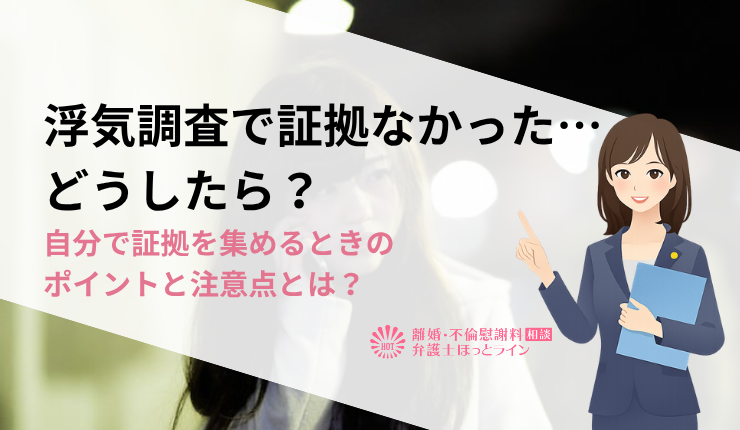 浮気調査で証拠なかった…どうしたら？自分で証拠を集めるときのポイントと注意点とは？