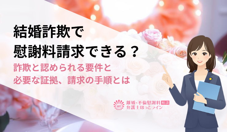 結婚詐欺で慰謝料請求できる？詐欺と認められる要件と必要な証拠、請求の手順とは