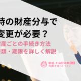 離婚時の財産分与で名義変更が必要？必要な財産ごとの手続き方法・必要書類・期限を詳しく解説