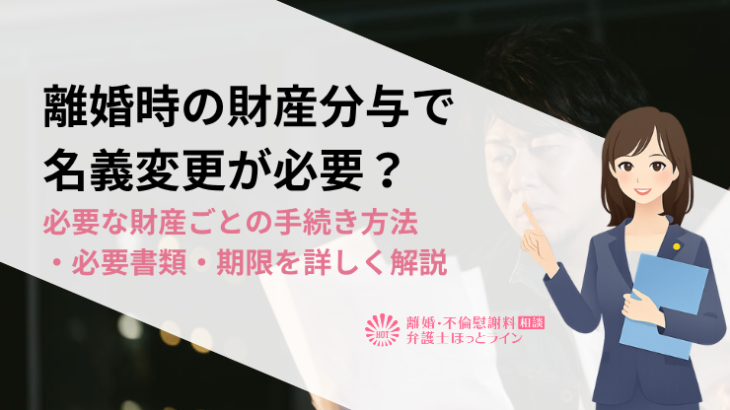 離婚時の財産分与で名義変更が必要？必要な財産ごとの手続き方法・必要書類・期限を詳しく解説