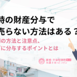 離婚時の財産分与で家を売らない方法はある？ケース別の方法と注意点、スムーズに分与するポイントとは