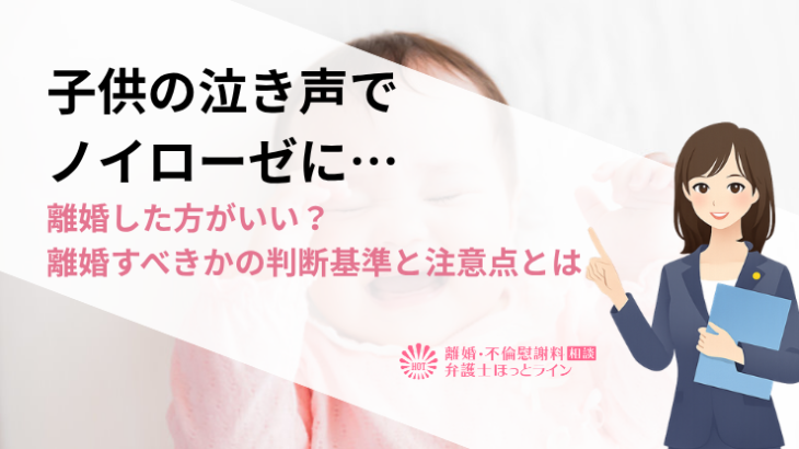子供の泣き声でノイローゼに…離婚した方がいい？離婚すべきかの判断基準と注意点とは