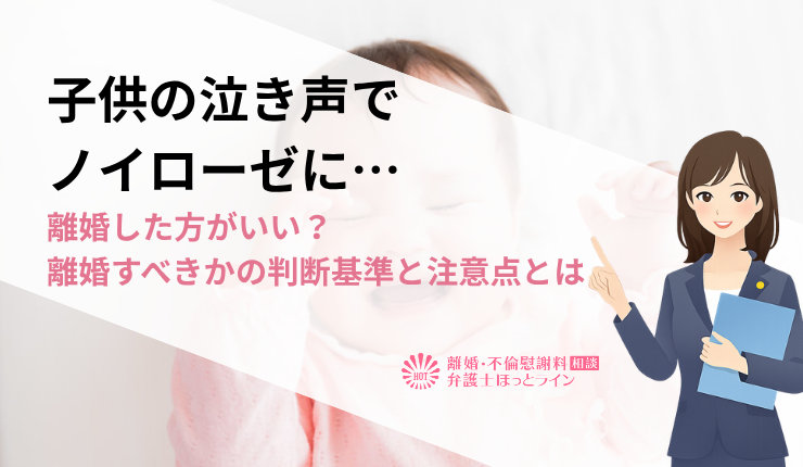 子供の泣き声でノイローゼに…離婚した方がいい？離婚すべきかの判断基準と注意点とは