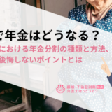 離婚で年金はどうなる？財産分与における年金分割の種類と方法、離婚後に後悔しないポイントとは