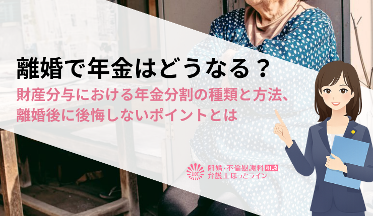離婚で年金はどうなる？財産分与における年金分割の種類と方法、離婚後に後悔しないポイントとは