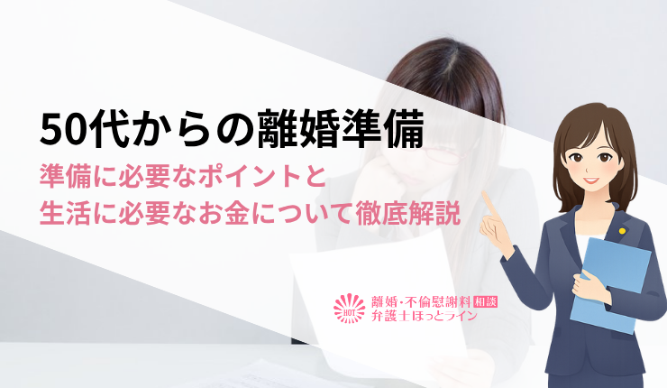 50代からの離婚準備｜準備に必要なポイントと生活に必要なお金について徹底解説