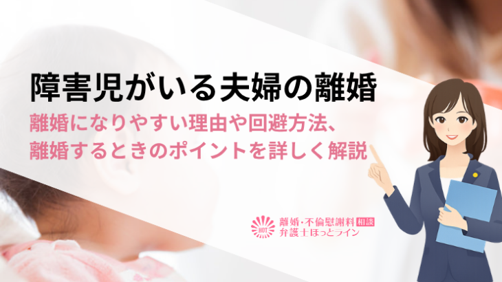 障害児がいる夫婦の離婚｜離婚になりやすい理由や回避方法、離婚するときのポイントを詳しく解説