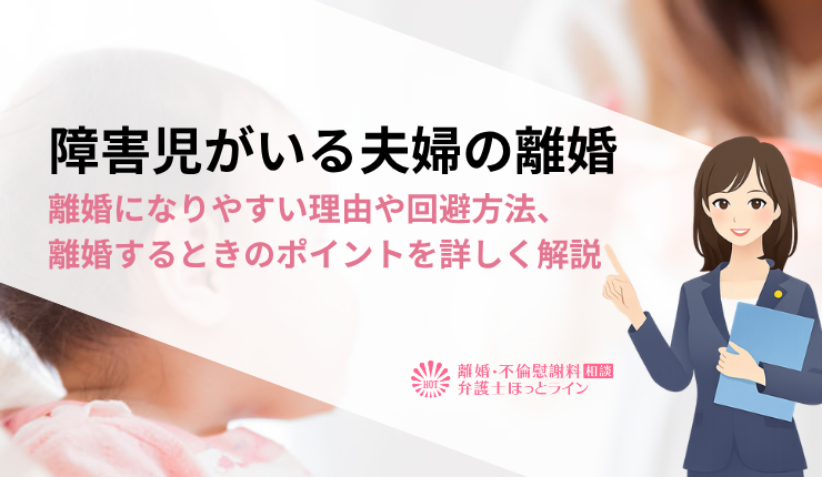 障害児がいる夫婦の離婚|離婚になりやすい理由や回避方法、離婚するときのポイントを詳しく解説