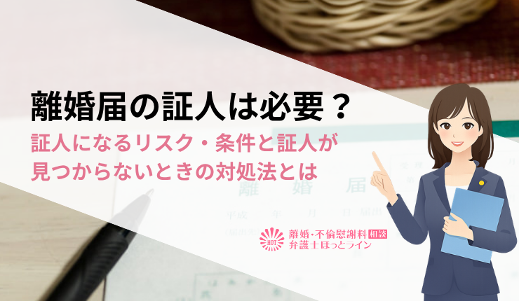 離婚届の証人は必要？証人になるリスク・条件と証人が見つからないときの対処法とは