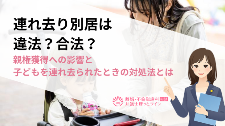 連れ去り別居は違法？合法？親権獲得への影響と子どもを連れ去られたときの対処法とは