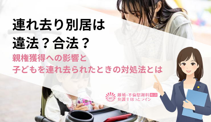 連れ去り別居は違法？合法？親権獲得への影響と子どもを連れ去られたときの対処法とは