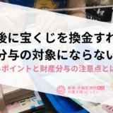 離婚後に宝くじを換金すれば財産分与の対象にならない？気になるポイントと財産分与の注意点とは