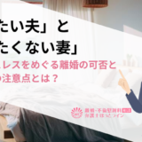 「したい夫」と「したくない妻」－セックスレスをめぐる離婚の可否と離婚時の注意点とは？