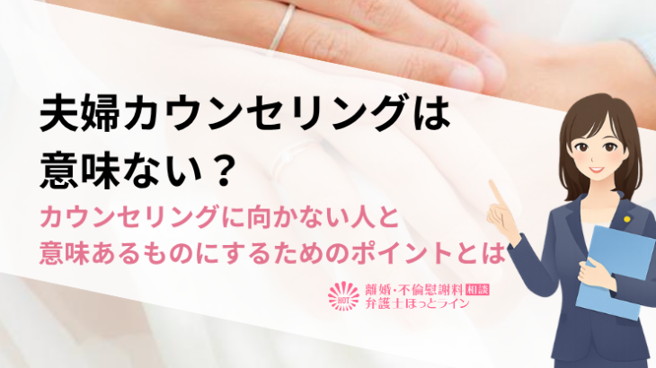 夫婦カウンセリングは意味ない？カウンセリングに向かない人と意味あるものにするためのポイントとは