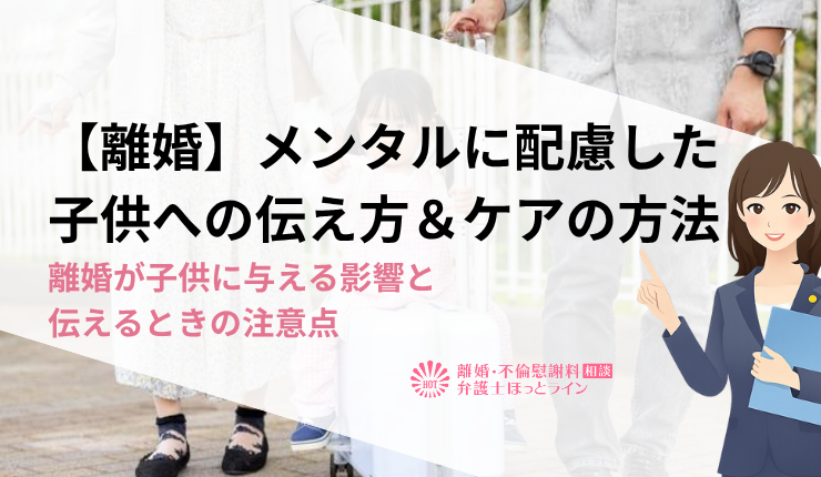 【離婚】メンタルに配慮した子供への伝え方＆ケアの方法｜離婚が子供に与える影響と伝えるときの注意点
