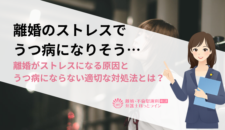 離婚のストレスでうつ病になりそう…離婚がストレスになる原因とうつ病にならない適切な対処法とは？