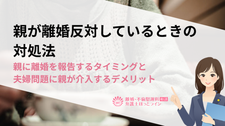 親が離婚反対しているときの対処法｜親に離婚を報告するタイミングと夫婦問題に親が介入するデメリット