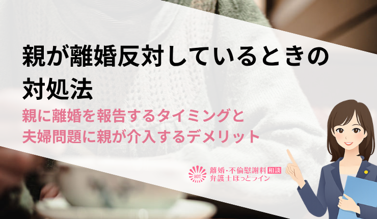 親が離婚反対しているときの対処法｜親に離婚を報告するタイミングと夫婦問題に親が介入するデメリット