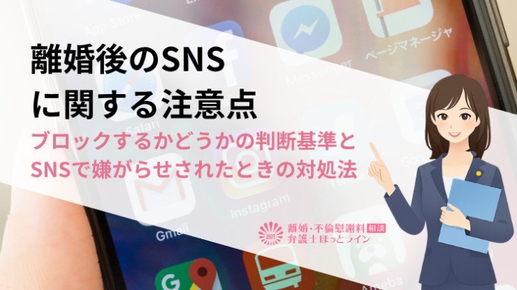 離婚後のSNSに関する注意点｜ブロックするかどうかの判断基準とSNSで嫌がらせされたときの対処法