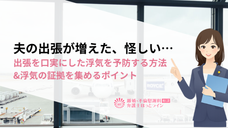 夫の出張が増えた、怪しい…出張を口実にした浮気を予防する方法&浮気の証拠を集めるポイント