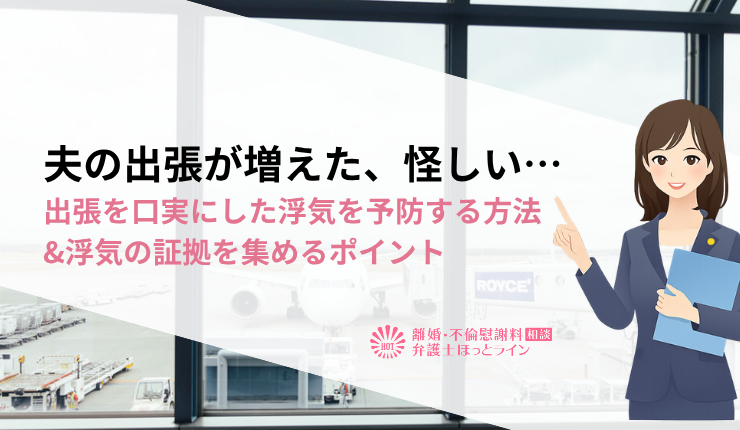 夫の出張が増えた、怪しい…出張を口実にした浮気を予防する方法&浮気の証拠を集めるポイント