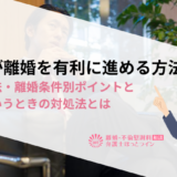 男性が離婚を有利に進める方法｜離婚方法・離婚条件別ポイントといざというときの対処法とは