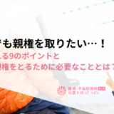男性でも親権を取りたい…！重視される9のポイントと父親が親権をとるために必要なこととは？