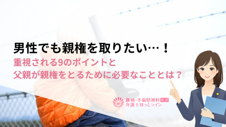 男性でも親権を取りたい…！重視される9のポイントと父親が親権をとるために必要なこととは？