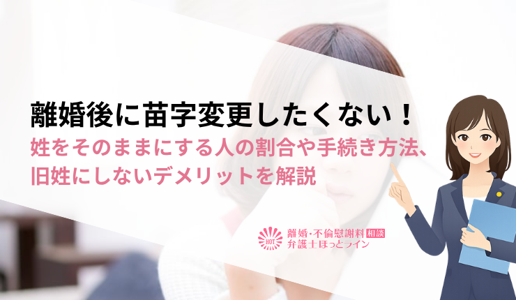 離婚後に苗字変更したくない！姓をそのままにする人の割合や手続き方法、旧姓にしないデメリットを解説