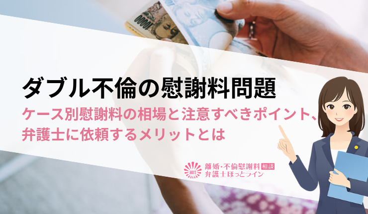 ダブル不倫の慰謝料問題|ケース別慰謝料の相場と注意すべきポイント、弁護士に依頼するメリットとは