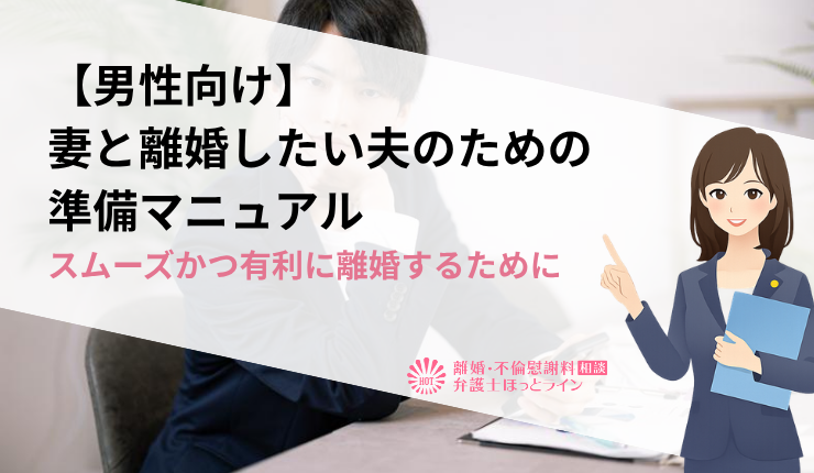 【男性向け】妻と離婚したい夫のための準備マニュアル｜スムーズかつ有利に離婚するために