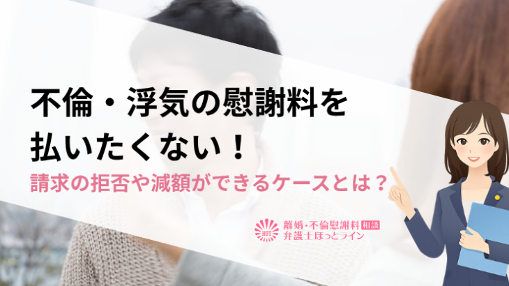 不倫・浮気の慰謝料を払いたくない！請求の拒否や減額ができるケースとは？