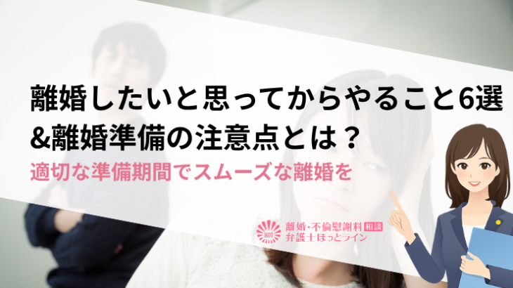 離婚したいと思ってからやること6選&離婚準備の注意点とは？適切な準備期間でスムーズな離婚を