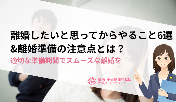 離婚したいと思ってからやること6選&離婚準備の注意点とは？適切な準備期間でスムーズな離婚を