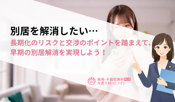 別居を解消したい…長期化のリスクと交渉のポイントを踏まえて、早期の別居解消を実現しよう！