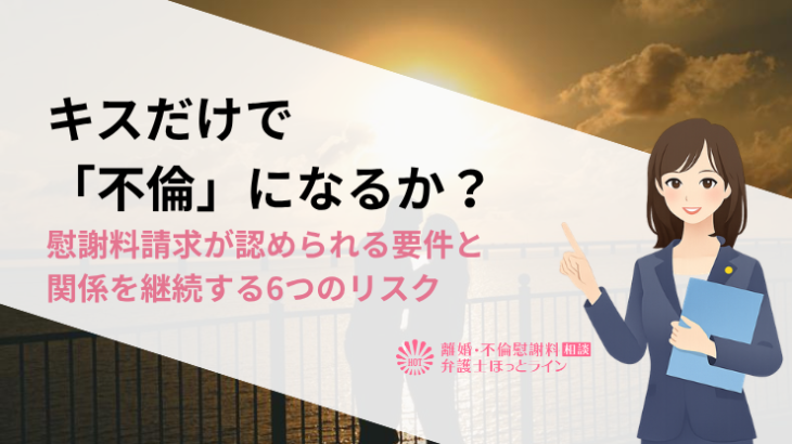 キスだけで「不倫」になるか？慰謝料請求が認められる要件と関係を継続する6つのリスク