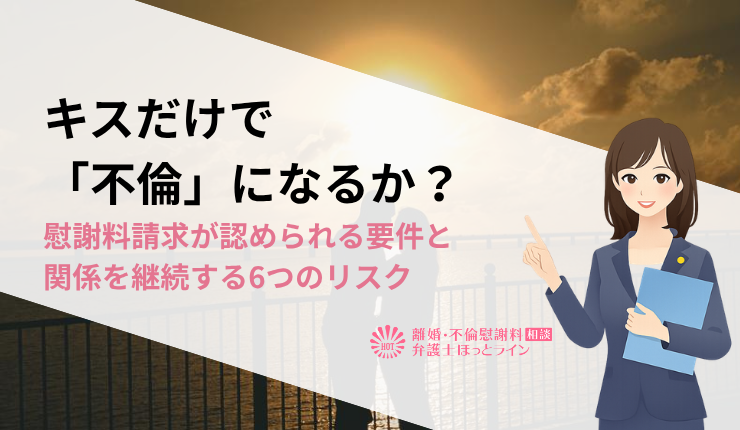 キスだけで「不倫」になるか？慰謝料請求が認められる要件と関係を継続する6つのリスク
