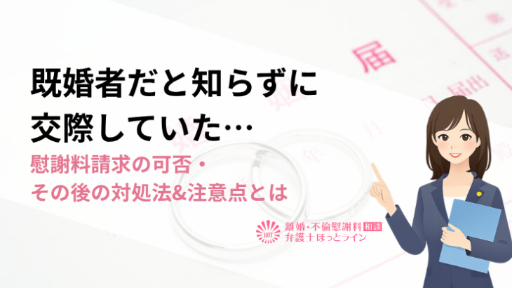 既婚者だと知らずに交際していた…慰謝料請求の可否・その後の対処法&注意点とは
