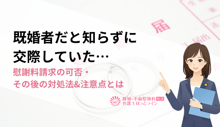 既婚者だと知らずに交際していた…慰謝料請求の可否・その後の対処法&注意点とは
