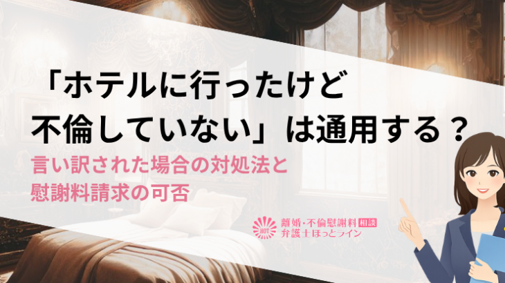 「ホテルに行ったけど不倫していない」は通用する？言い訳された場合の対処法と慰謝料請求の可否