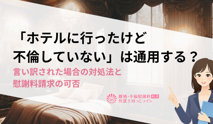 「ホテルに行ったけど不倫していない」は通用する？言い訳された場合の対処法と慰謝料請求の可否