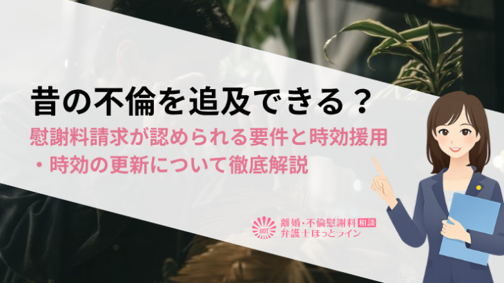 昔の不倫を追及できる？慰謝料請求が認められる要件と時効援用・時効の更新について徹底解説