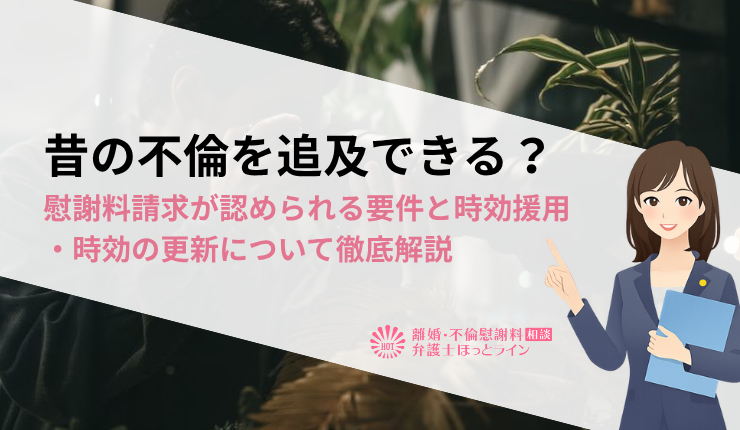 昔の不倫を追及できる？慰謝料請求が認められる要件と時効援用・時効の更新について徹底解説