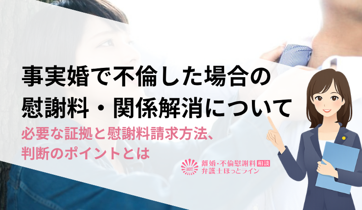 事実婚で不倫した場合の慰謝料・関係解消について|必要な証拠と慰謝料請求方法、判断のポイントとは