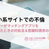 出会い系サイトでの不倫｜パートナーがマッチングアプリを使っていたときの対処法＆慰謝料請求の方法