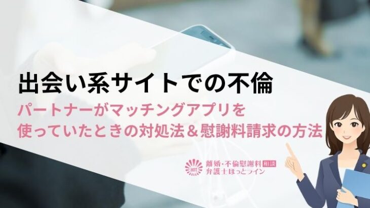 出会い系サイトでの不倫｜パートナーがマッチングアプリを使っていたときの対処法＆慰謝料請求の方法