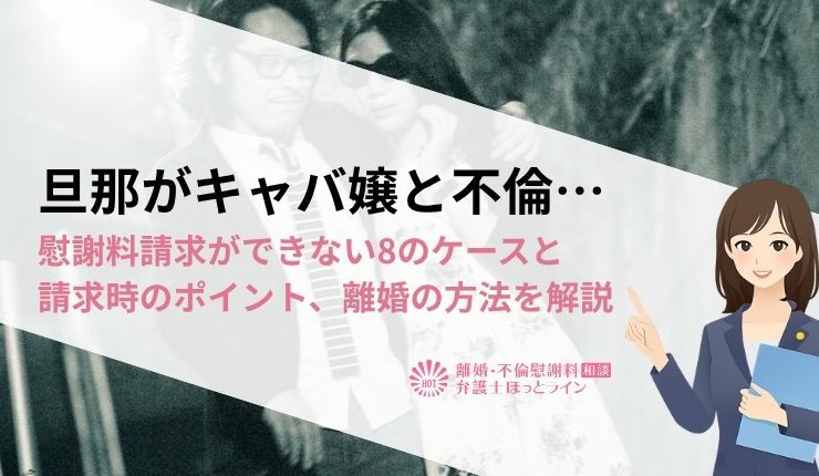 旦那がキャバ嬢と不倫…慰謝料請求ができない8のケースと請求時のポイント、離婚の方法を解説