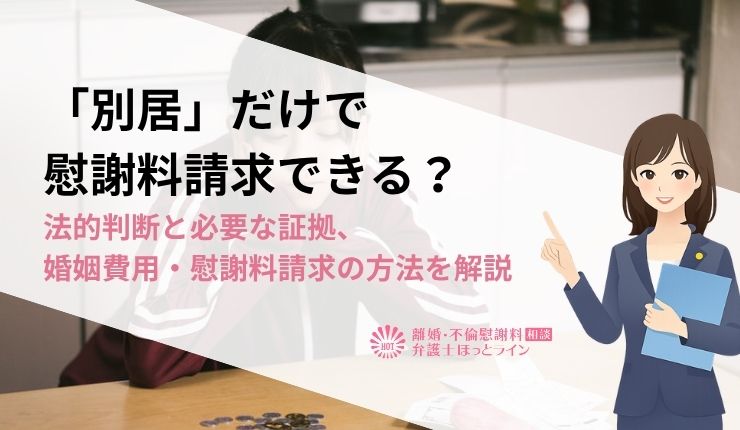 「別居」だけで慰謝料請求できる？法的判断と必要な証拠、婚姻費用・慰謝料請求の方法を解説