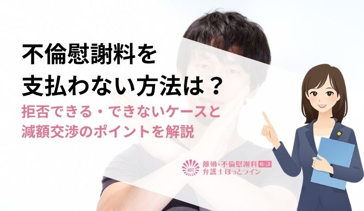 不倫慰謝料を支払わない方法は？拒否できる・できないケースと減額交渉のポイントを解説