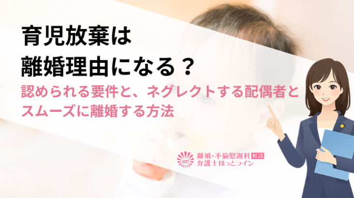育児放棄は離婚理由になる？認められる要件とネグレクトする配偶者とスムーズに離婚する方法